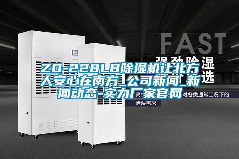ZD-228LB除濕機(jī)讓北方人安心在南方_公司新聞_新聞動態(tài)-實(shí)力廠家官網(wǎng)