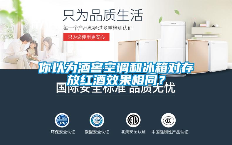 你以為酒窖空調(diào)和冰箱對存放紅酒效果相同？