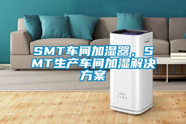 SMT車間加濕器，SMT生產(chǎn)車間加濕解決方案