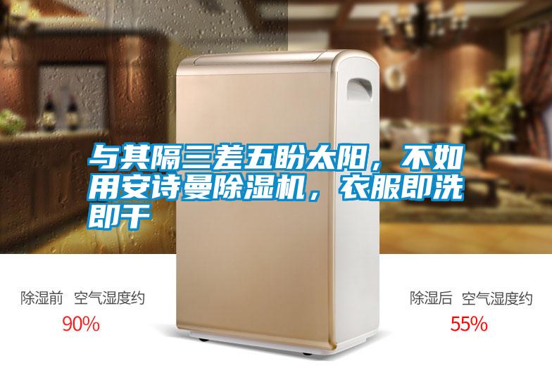 與其隔三差五盼太陽，不如用安詩曼除濕機，衣服即洗即干