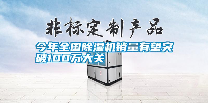 今年全國除濕機(jī)銷量有望突破100萬大關(guān)