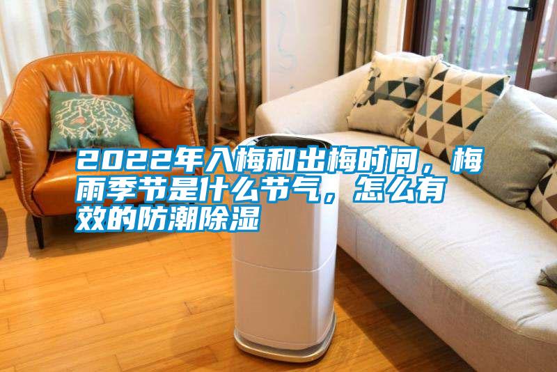 2022年入梅和出梅時間，梅雨季節(jié)是什么節(jié)氣，怎么有效的防潮除濕