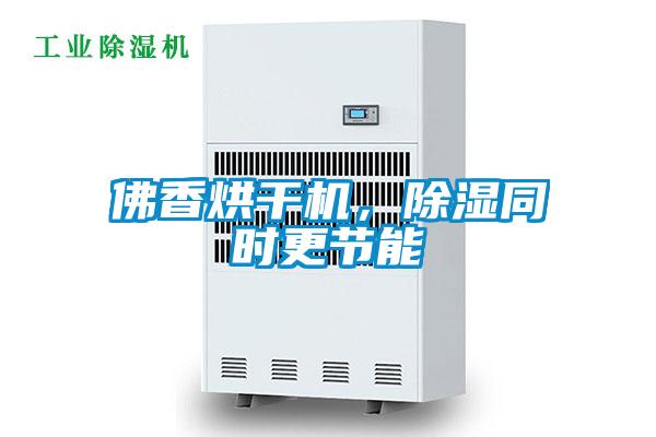 佛香烘干機(jī)，除濕同時(shí)更節(jié)能