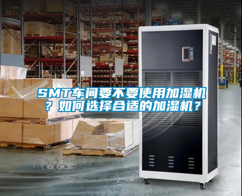 SMT車間要不要使用加濕機(jī)？如何選擇合適的加濕機(jī)？