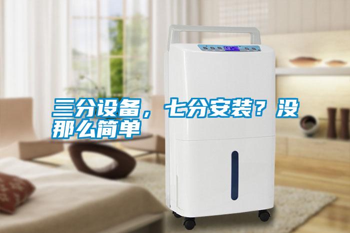 三分設(shè)備，七分安裝？沒那么簡單