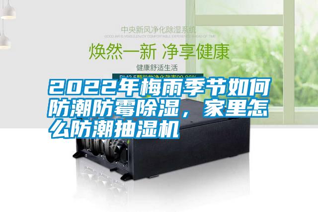 2022年梅雨季節(jié)如何防潮防霉除濕，家里怎么防潮抽濕機(jī)
