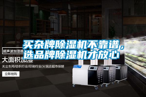 買雜牌除濕機(jī)不靠譜，選品牌除濕機(jī)才放心