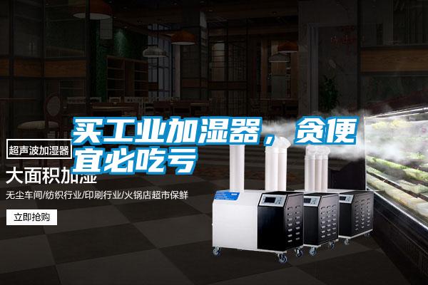 買工業(yè)加濕器，貪便宜必吃虧