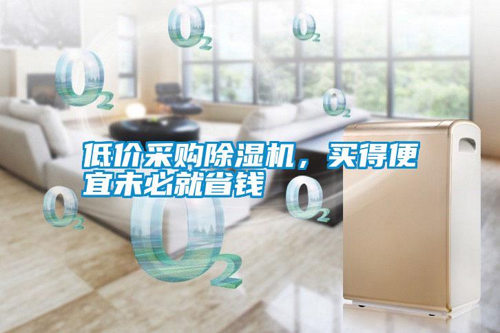 低價(jià)采購除濕機(jī)，買得便宜未必就省錢