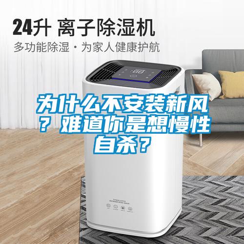 為什么不安裝新風(fēng)？難道你是想慢性自殺？