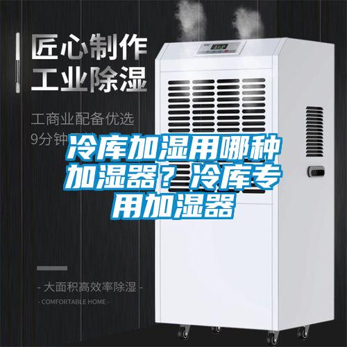 冷庫(kù)加濕用哪種加濕器？冷庫(kù)專用加濕器