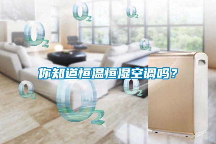 你知道恒溫恒濕空調(diào)嗎？
