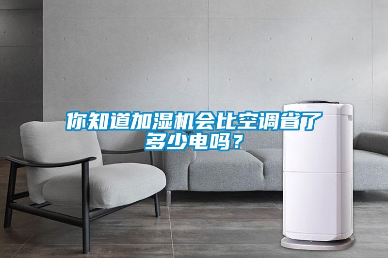 你知道加濕機(jī)會(huì)比空調(diào)省了多少電嗎？