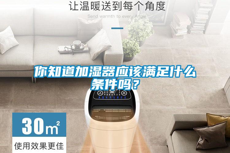 你知道加濕器應(yīng)該滿足什么條件嗎？