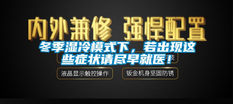 冬季濕冷模式下，若出現(xiàn)這些癥狀請盡早就醫(yī)！