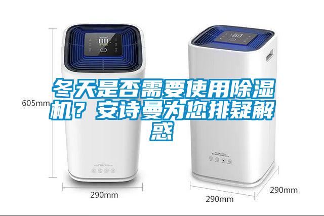 冬天是否需要使用除濕機(jī)？安詩曼為您排疑解惑
