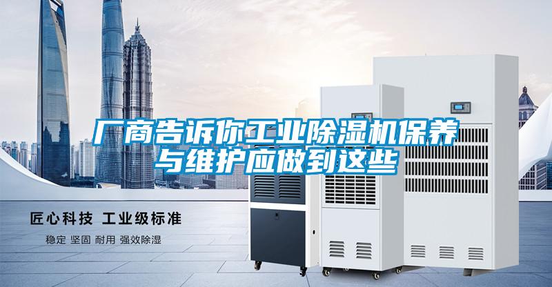 廠商告訴你工業(yè)除濕機保養(yǎng)與維護應做到這些