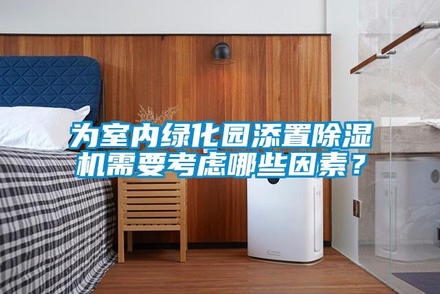為室內(nèi)綠化園添置除濕機(jī)需要考慮哪些因素？