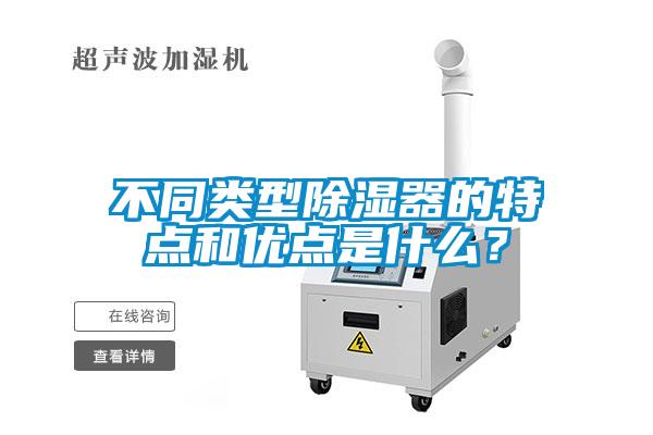 不同類型除濕器的特點(diǎn)和優(yōu)點(diǎn)是什么？