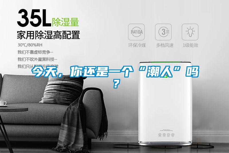 今天，你還是一個(gè)“潮人”嗎？