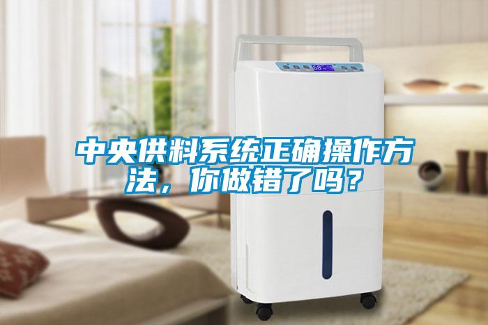 中央供料系統(tǒng)正確操作方法，你做錯(cuò)了嗎？