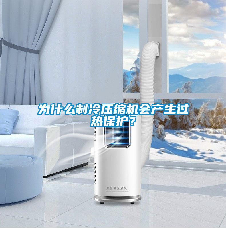 為什么制冷壓縮機(jī)會(huì)產(chǎn)生過熱保護(hù)？