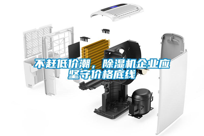 不趕低價(jià)潮，除濕機(jī)企業(yè)應(yīng)堅(jiān)守價(jià)格底線