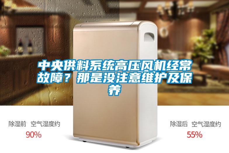 中央供料系統(tǒng)高壓風(fēng)機(jī)經(jīng)常故障？那是沒注意維護(hù)及保養(yǎng)