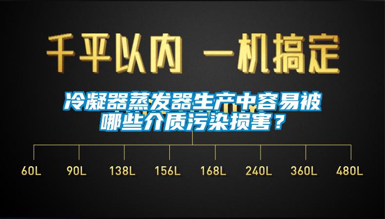 冷凝器蒸發(fā)器生產(chǎn)中容易被哪些介質(zhì)污染損害？