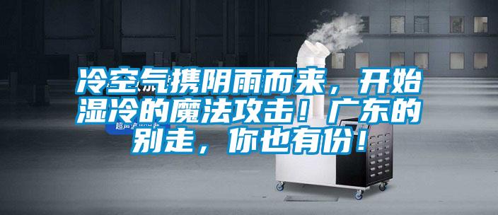 冷空氣攜陰雨而來，開始濕冷的魔法攻擊！廣東的別走，你也有份！