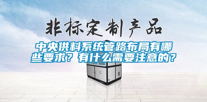 中央供料系統(tǒng)管路布局有哪些要求？有什么需要注意的？