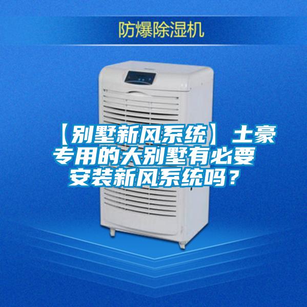 【別墅新風(fēng)系統(tǒng)】土豪專用的大別墅有必要安裝新風(fēng)系統(tǒng)嗎？