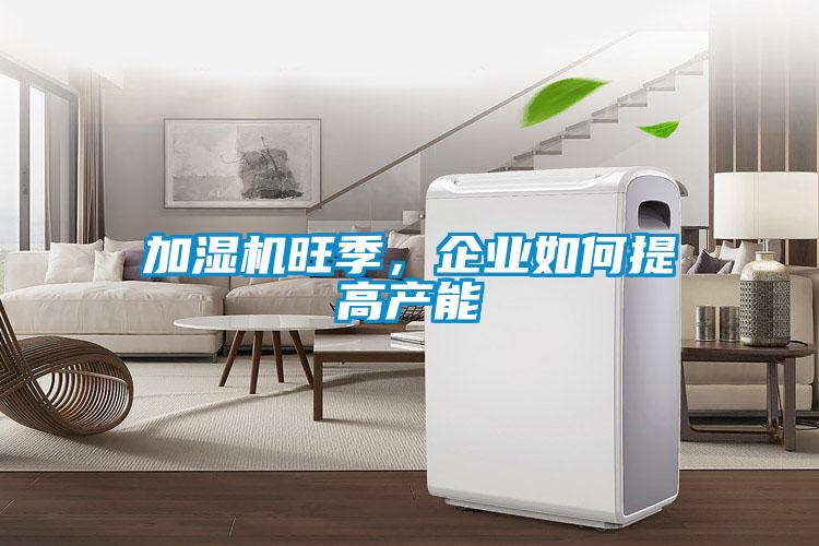 加濕機旺季，企業(yè)如何提高產(chǎn)能