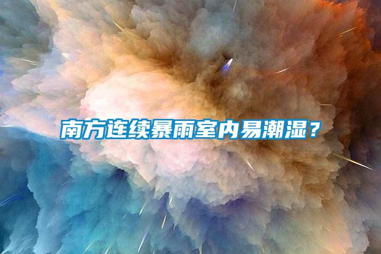 南方連續(xù)暴雨室內(nèi)易潮濕？