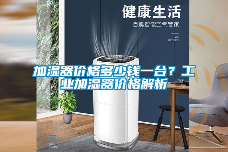 加濕器價(jià)格多少錢(qián)一臺(tái)？工業(yè)加濕器價(jià)格解析