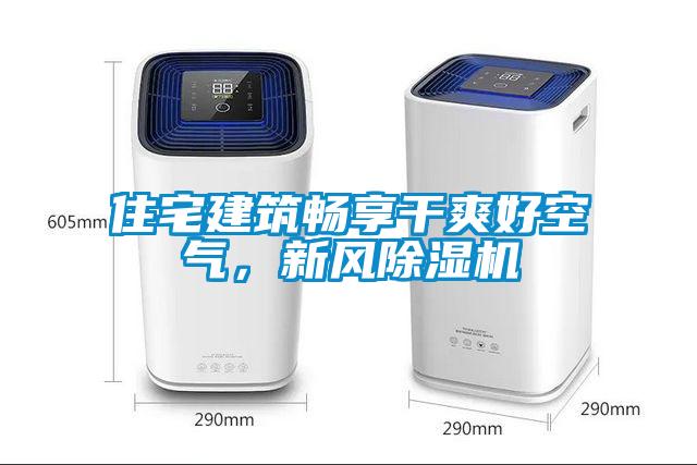 住宅建筑暢享干爽好空氣，新風(fēng)除濕機(jī)