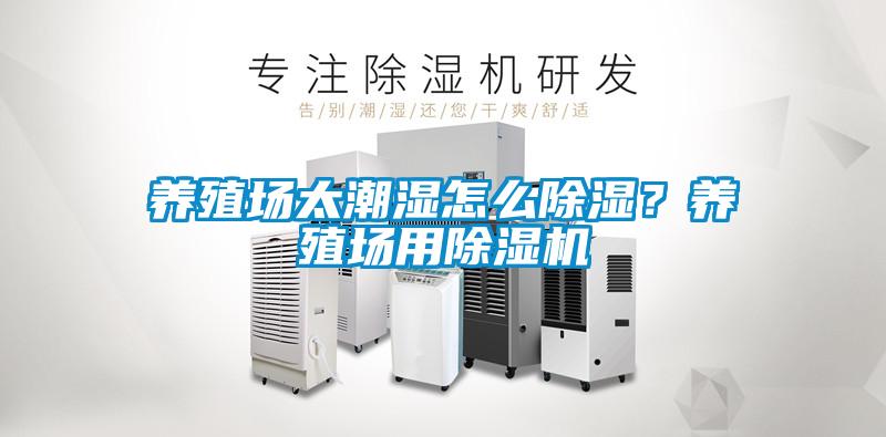 養(yǎng)殖場(chǎng)太潮濕怎么除濕？養(yǎng)殖場(chǎng)用除濕機(jī)