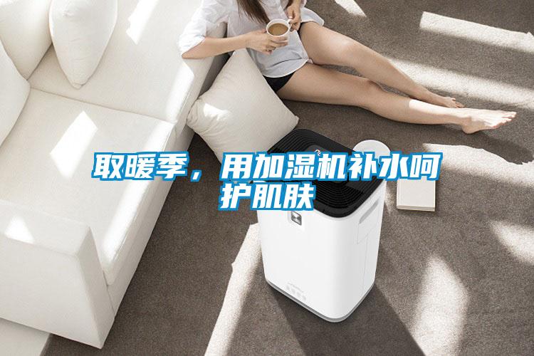 取暖季，用加濕機(jī)補(bǔ)水呵護(hù)肌膚