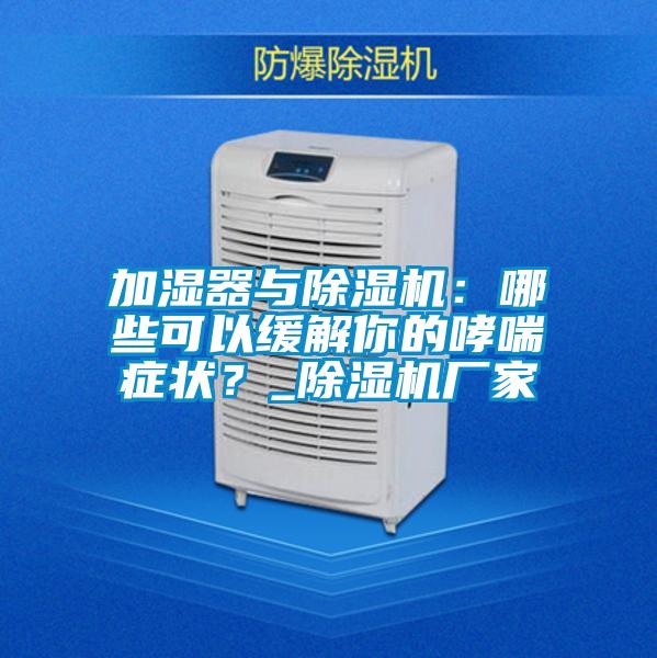 加濕器與除濕機：哪些可以緩解你的哮喘癥狀？_除濕機廠家