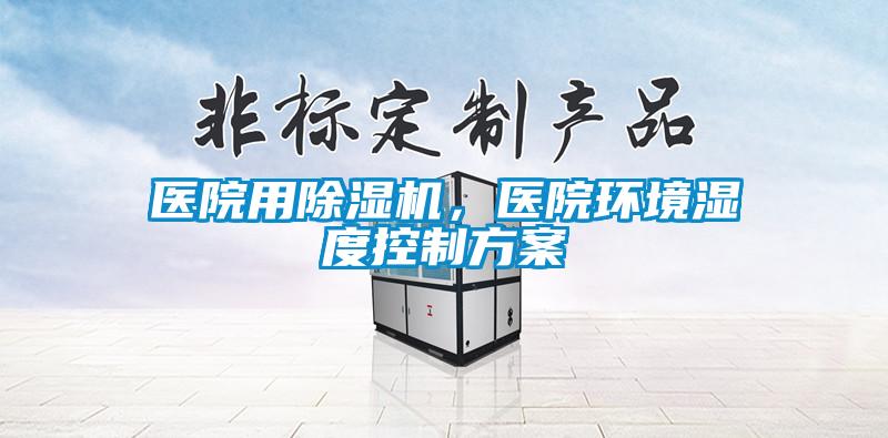 醫(yī)院用除濕機，醫(yī)院環(huán)境濕度控制方案