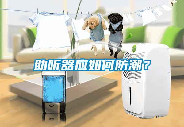 助聽器應如何防潮？