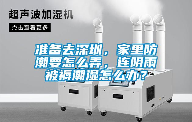 準(zhǔn)備去深圳，家里防潮要怎么弄，連陰雨被褥潮濕怎么辦？