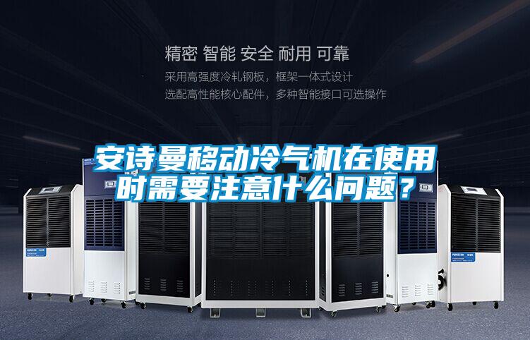 安詩曼移動冷氣機在使用時需要注意什么問題？