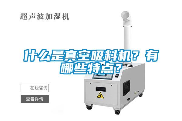 什么是真空吸料機(jī)？有哪些特點？