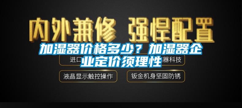 加濕器價(jià)格多少？加濕器企業(yè)定價(jià)須理性