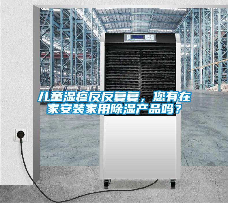 兒童濕疹反反復(fù)復(fù)，您有在家安裝家用除濕產(chǎn)品嗎？
