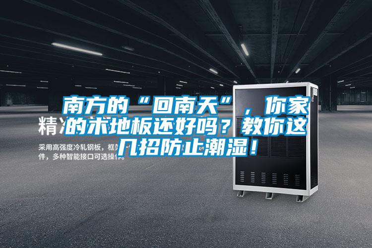 南方的“回南天”，你家的木地板還好嗎？教你這幾招防止潮濕！