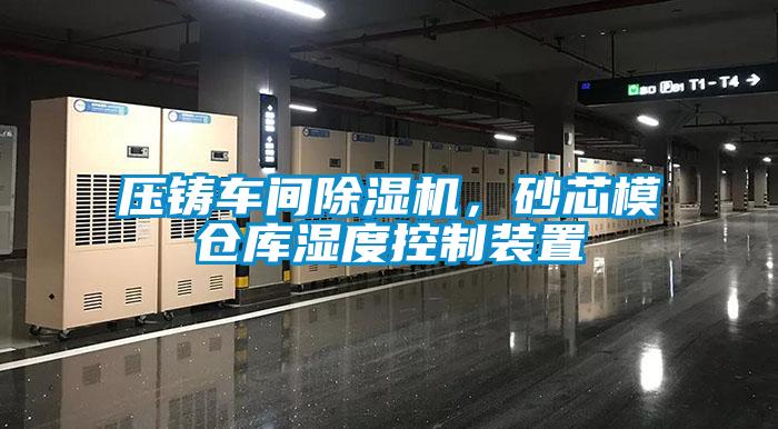 壓鑄車間除濕機，砂芯模倉庫濕度控制裝置