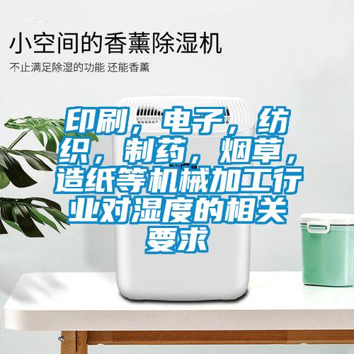印刷，電子，紡織，制藥，煙草，造紙等機械加工行業(yè)對濕度的相關要求