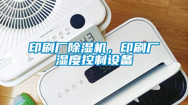 印刷廠除濕機，印刷廠濕度控制設(shè)備